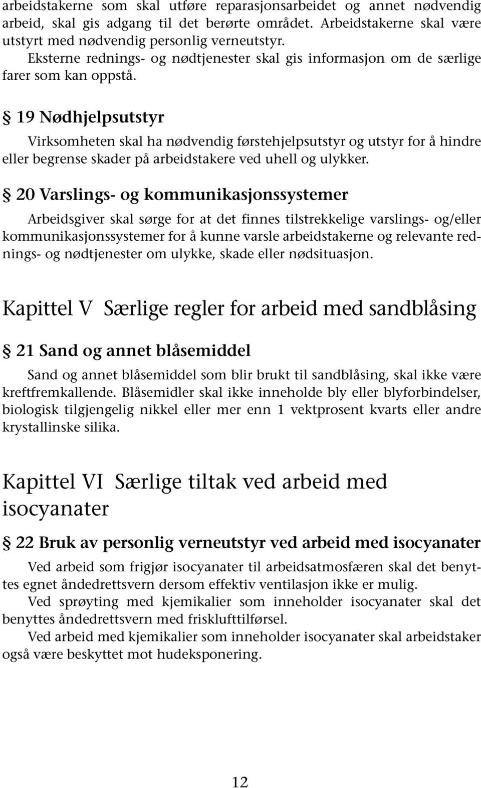 19 Nødhjelpsutstyr Virksomheten skal ha nødvendig førstehjelpsutstyr og utstyr for å hindre eller begrense skader på arbeidstakere ved uhell og ulykker.