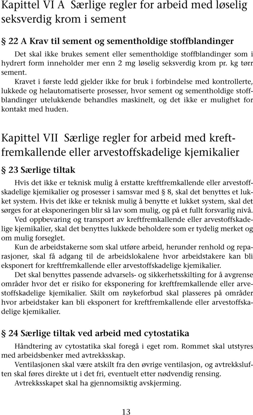 Kravet i første ledd gjelder ikke for bruk i forbindelse med kontrollerte, lukkede og helautomatiserte prosesser, hvor sement og sementholdige stoffblandinger utelukkende behandles maskinelt, og det