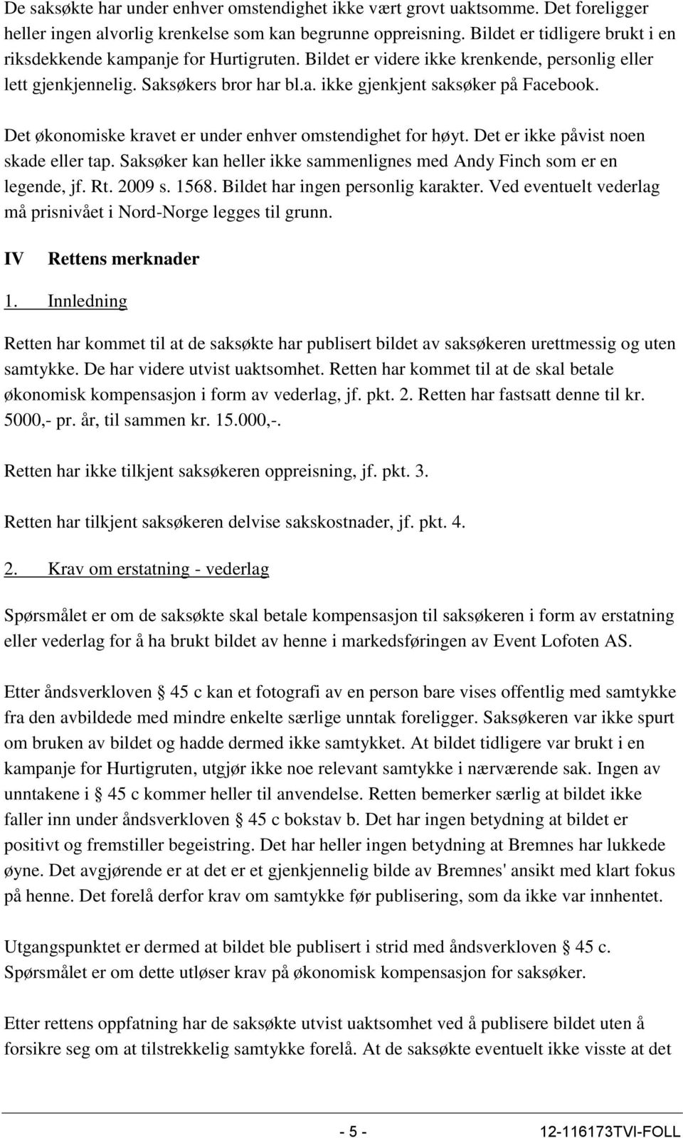 Det økonomiske kravet er under enhver omstendighet for høyt. Det er ikke påvist noen skade eller tap. Saksøker kan heller ikke sammenlignes med Andy Finch som er en legende, jf. Rt. 2009 s. 1568.