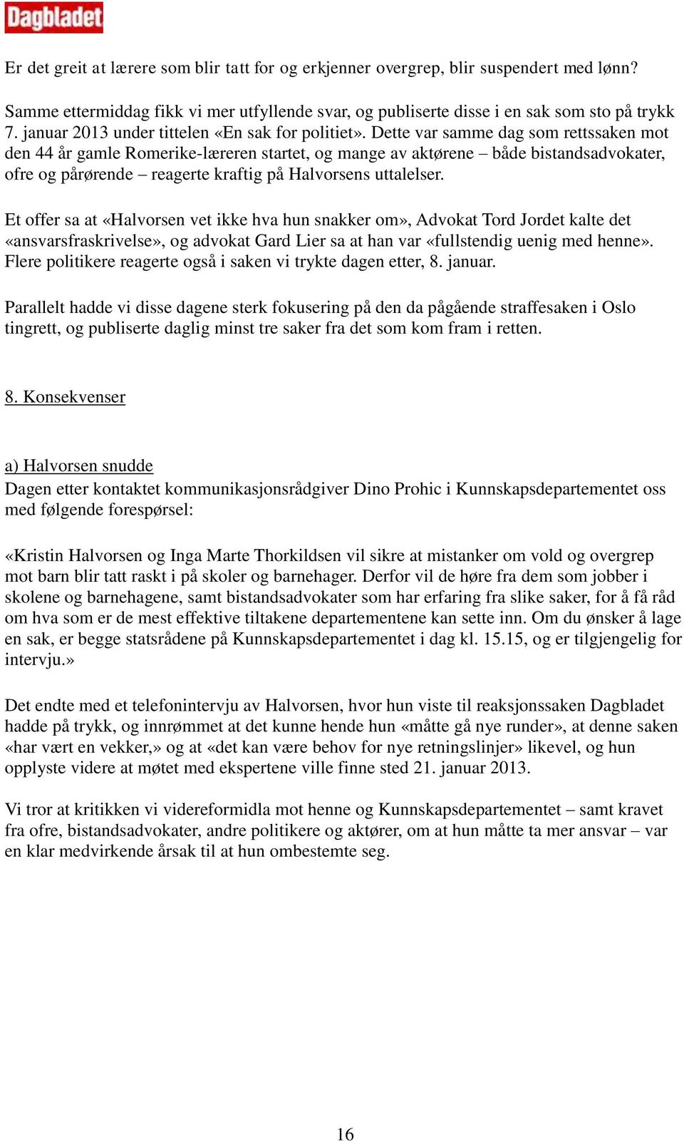 Dette var samme dag som rettssaken mot den 44 år gamle Romerike-læreren startet, og mange av aktørene både bistandsadvokater, ofre og pårørende reagerte kraftig på Halvorsens uttalelser.