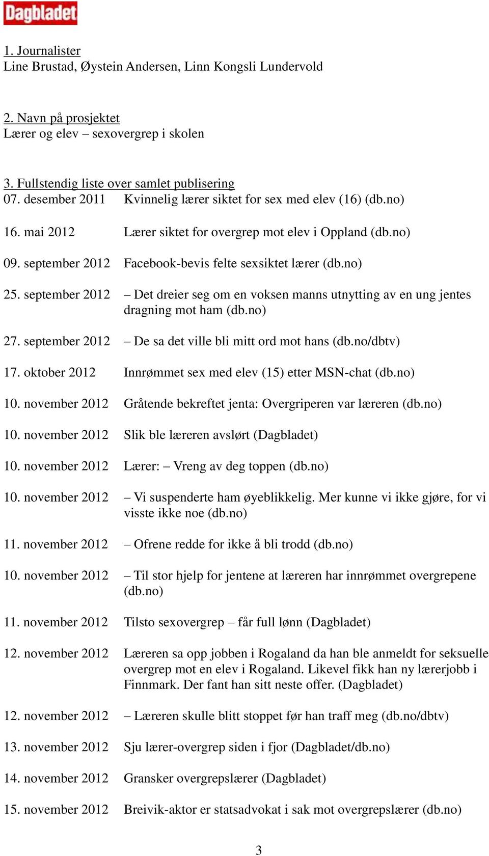 september 2012 Det dreier seg om en voksen manns utnytting av en ung jentes dragning mot ham (db.no) 27. september 2012 De sa det ville bli mitt ord mot hans (db.no/dbtv) 17.