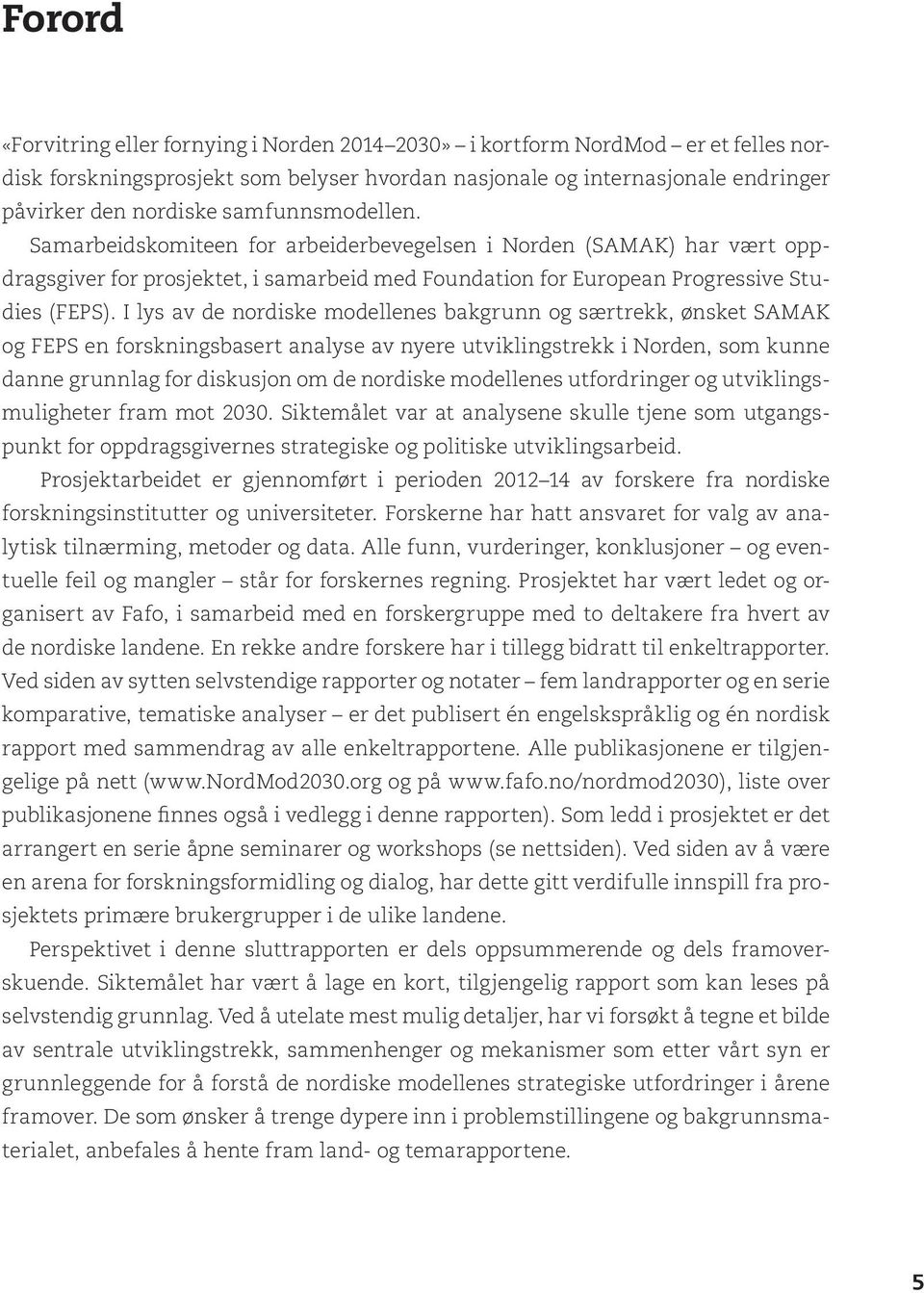 I lys av de nordiske modellenes bakgrunn og særtrekk, ønsket SAMAK og FEPS en forskningsbasert analyse av nyere utviklingstrekk i Norden, som kunne danne grunnlag for diskusjon om de nordiske