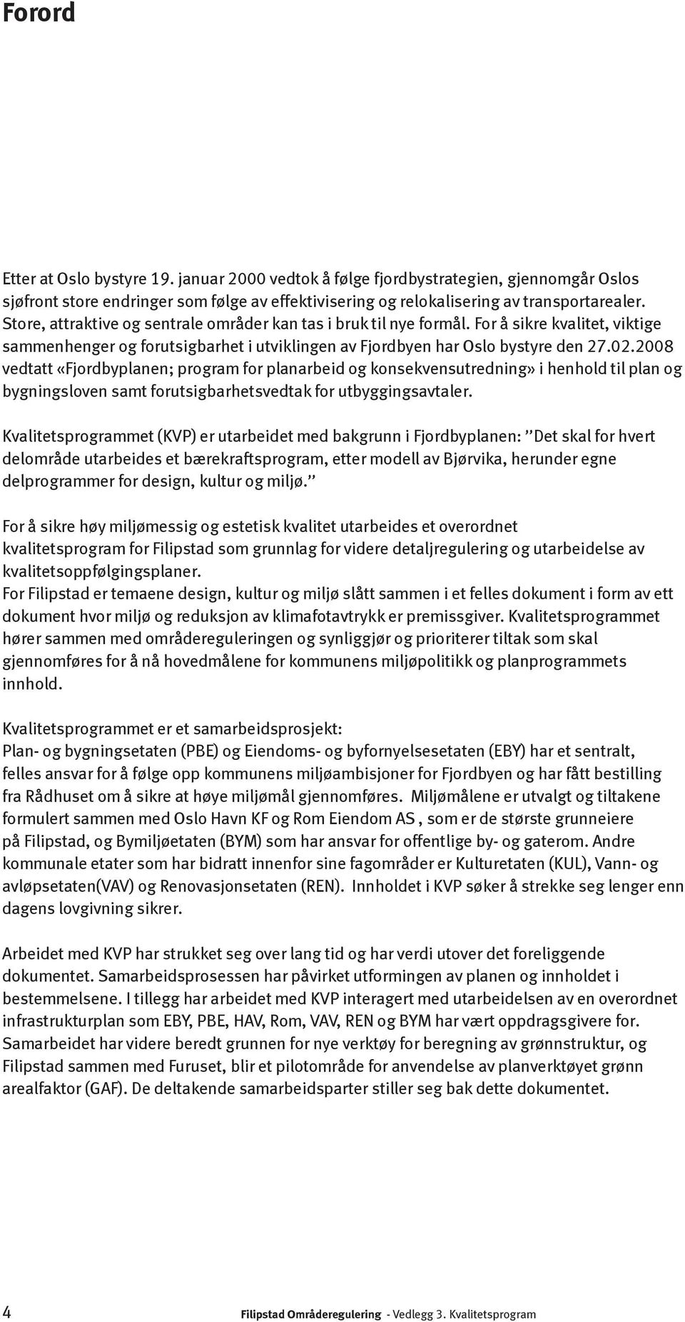 2008 vedtatt «Fjordbyplanen; program for planarbeid og konsekvensutredning» i henhold til plan og bygningsloven samt forutsigbarhetsvedtak for utbyggingsavtaler.