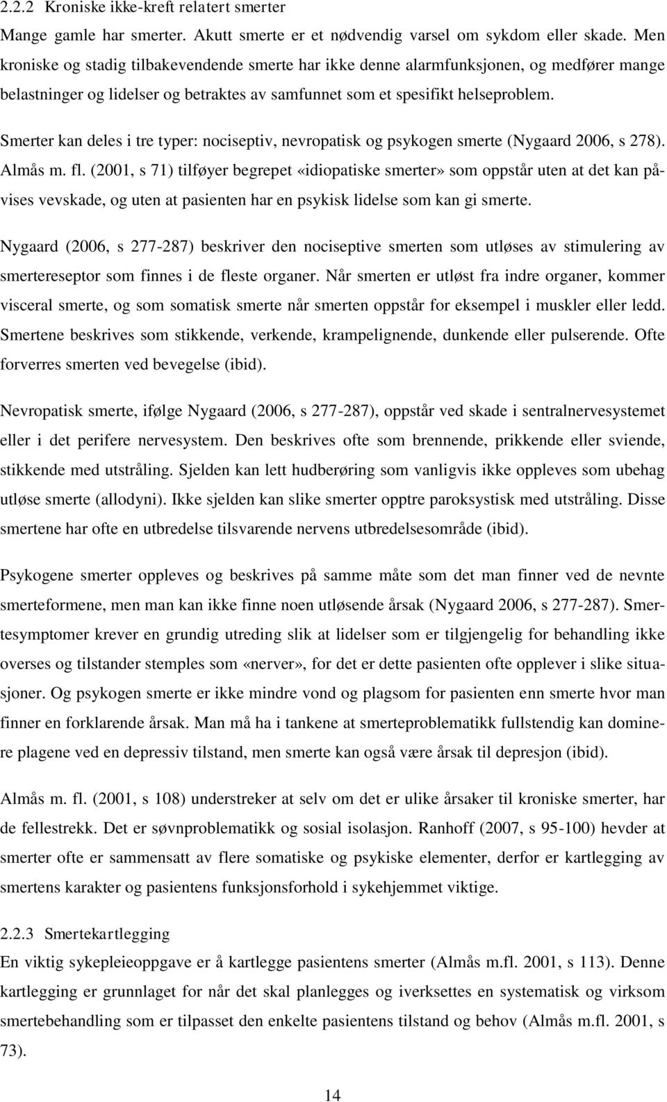 Smerter kan deles i tre typer: nociseptiv, nevropatisk og psykogen smerte (Nygaard 2006, s 278). Almås m. fl.