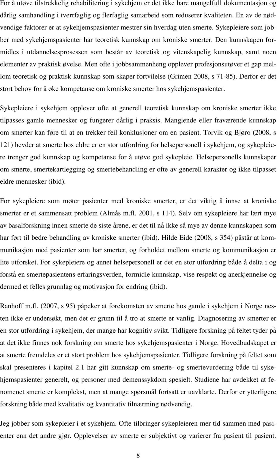 Den kunnskapen formidles i utdannelsesprosessen som består av teoretisk og vitenskapelig kunnskap, samt noen elementer av praktisk øvelse.