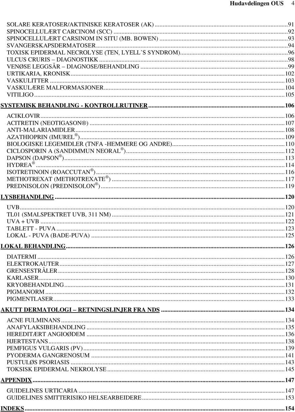 .. 103 VASKULÆRE MALFORMASJONER... 104 VITILIGO... 105 SYSTEMISK BEHANDLING - KONTROLLRUTINER... 106 ACIKLOVIR... 106 ACITRETIN (NEOTIGASON )... 107 ANTI-MALARIAMIDLER... 108 AZATHIOPRIN (IMUREL ).