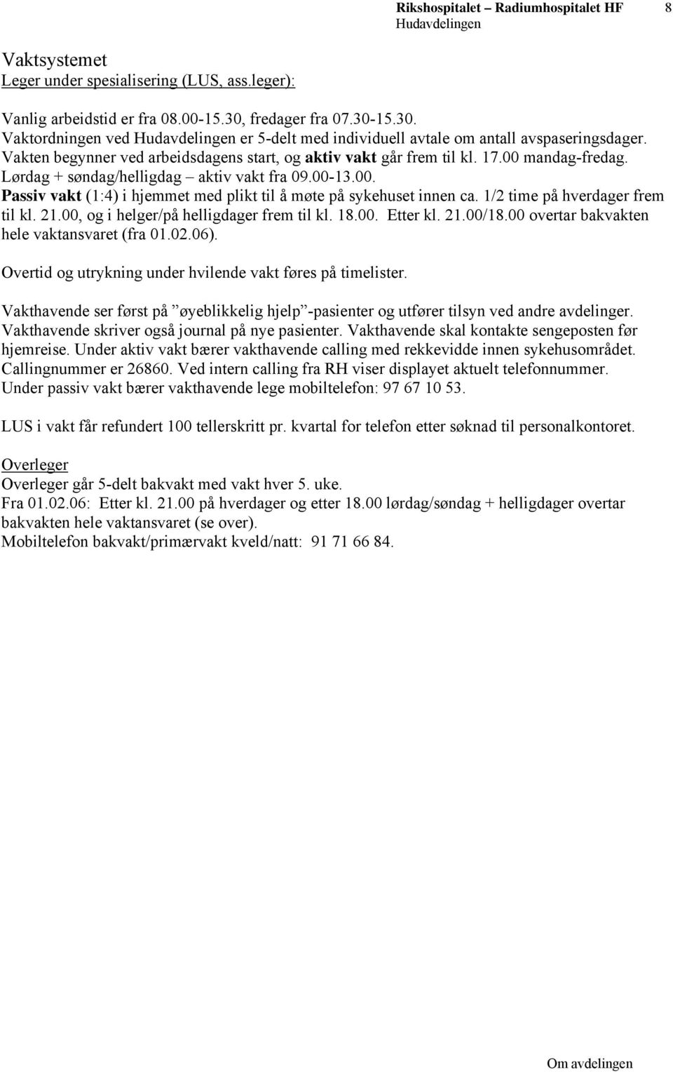 1/2 time på hverdager frem til kl. 21.00, og i helger/på helligdager frem til kl. 18.00. Etter kl. 21.00/18.00 overtar bakvakten hele vaktansvaret (fra 01.02.06).