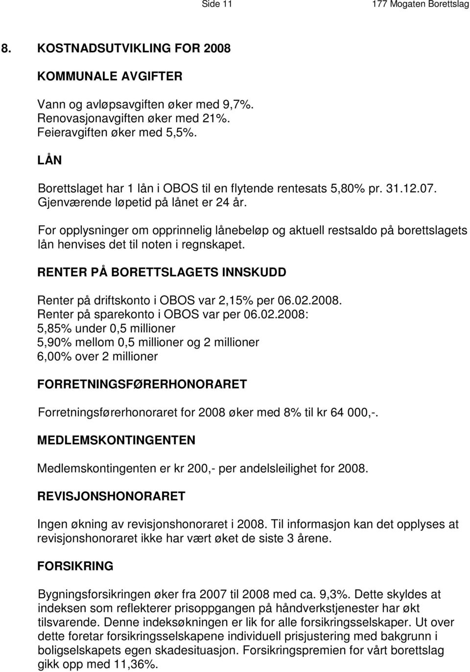 For opplysninger om opprinnelig lånebeløp og aktuell restsaldo på borettslagets lån henvises det til noten i regnskapet. RENTER PÅ BORETTSLAGETS INNSKUDD Renter på driftskonto i OBOS var 2,15% per 06.