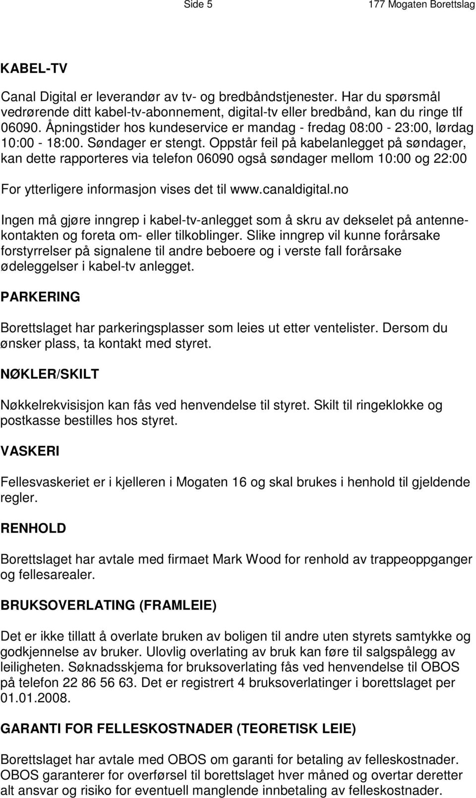 Oppstår feil på kabelanlegget på søndager, kan dette rapporteres via telefon 06090 også søndager mellom 10:00 og 22:00 For ytterligere informasjon vises det til www.canaldigital.