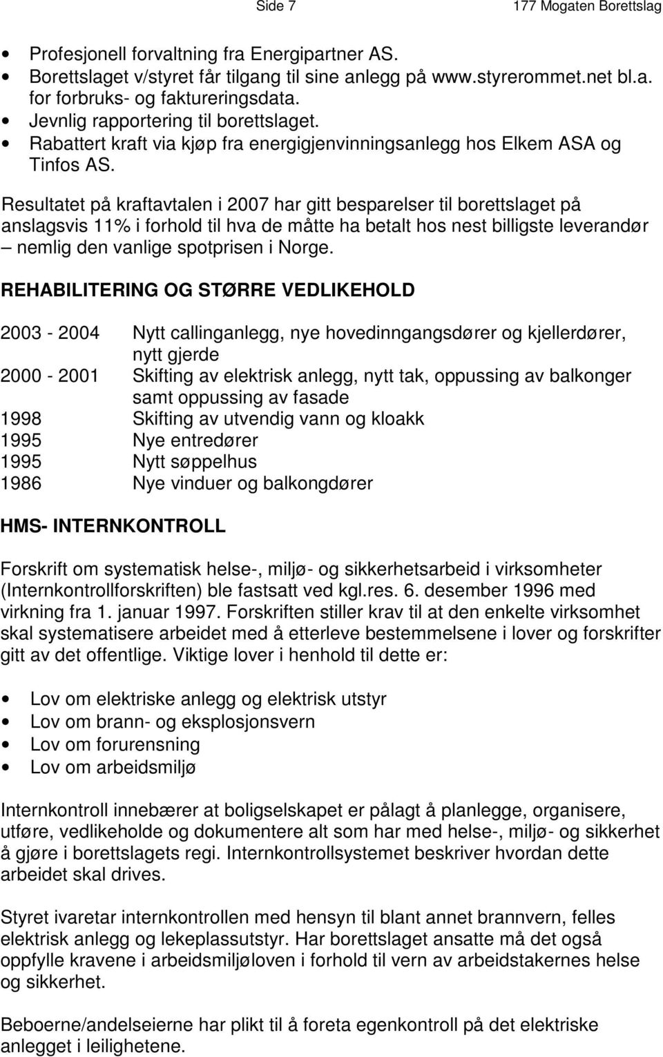 Resultatet på kraftavtalen i 2007 har gitt besparelser til borettslaget på anslagsvis 11% i forhold til hva de måtte ha betalt hos nest billigste leverandør nemlig den vanlige spotprisen i Norge.