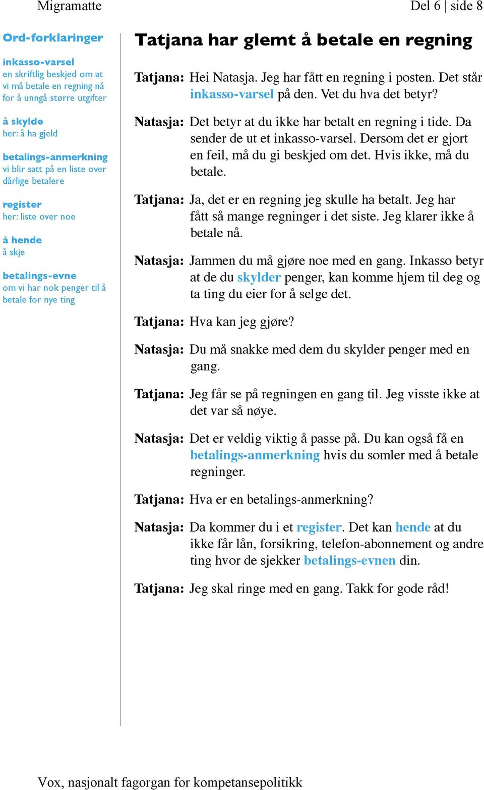 Jeg har fått en regning i posten. Det står inkasso-varsel på den. Vet du hva det betyr? Natasja: Det betyr at du ikke har betalt en regning i tide. Da sender de ut et inkasso-varsel.