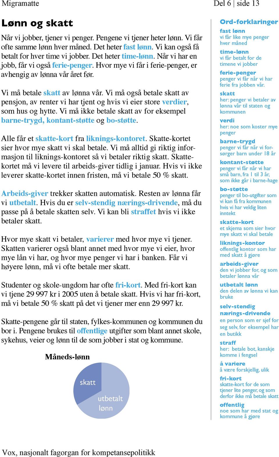 Vi må betale skatt av lønna vår. Vi må også betale skatt av pensjon, av renter vi har tjent og hvis vi eier store verdier, som hus og hytte.