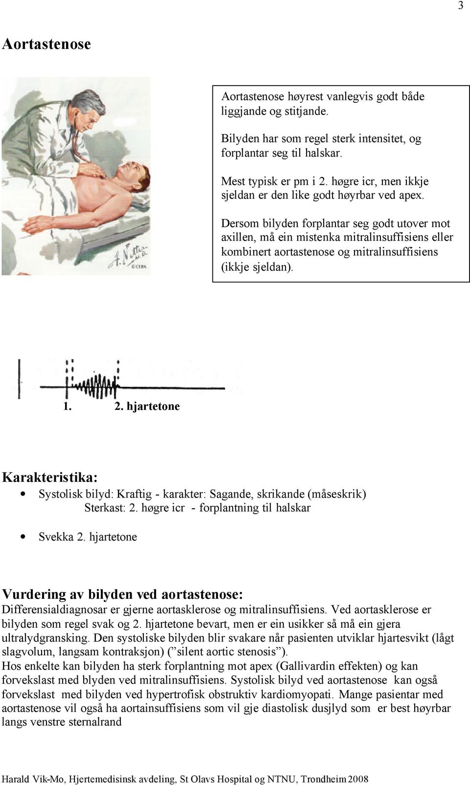 Dersom bilyden forplantar seg godt utover mot axillen, må ein mistenka mitralinsuffisiens eller kombinert aortastenose og mitralinsuffisiens (ikkje sjeldan). 1. 2.