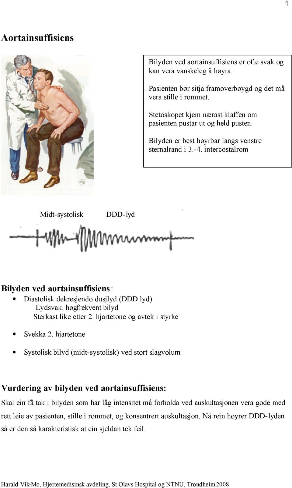 intercostalrom Midt-systolisk DDD-lyd Bilyden ved aortainsuffisiens: Diastolisk dekresjendo dusjlyd (DDD lyd) Lydsvak. høgfrekvent bilyd Sterkast like etter 2. hjartetone og avtek i styrke Svekka 2.