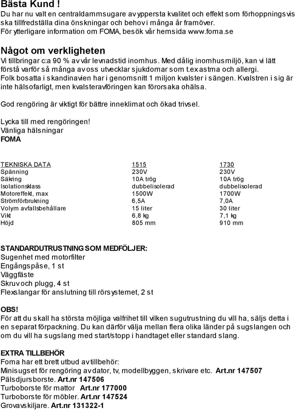 Med dålig inomhusmiljö, kan vi lätt förstå varför så många av oss utvecklar sjukdomar som t.ex astma och allergi. Folk bosatta i skandinavien har i genomsnitt 1 miljon kvalster i sängen.