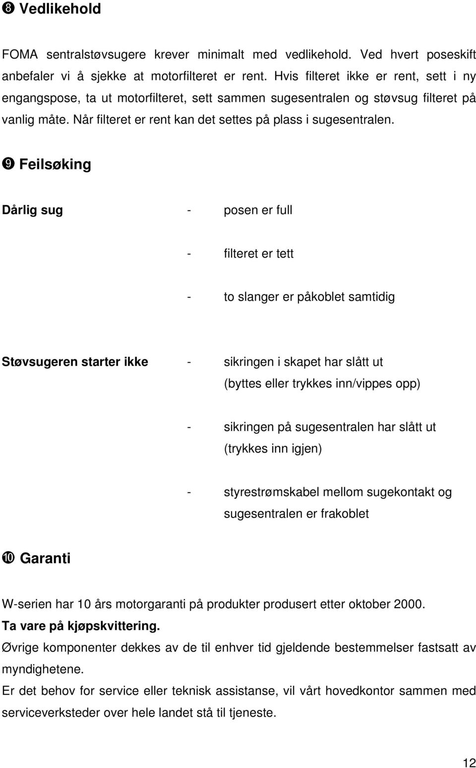 Feilsøking Dårlig sug - posen er full - filteret er tett - to slanger er påkoblet samtidig Støvsugeren starter ikke - sikringen i skapet har slått ut (byttes eller trykkes inn/vippes opp) - sikringen