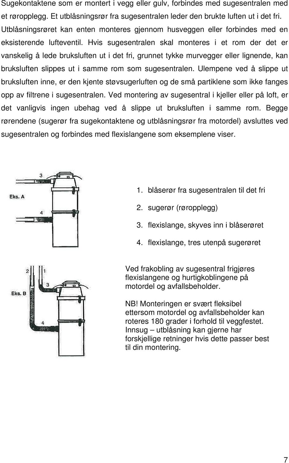 Hvis sugesentralen skal monteres i et rom der det er vanskelig å lede bruksluften ut i det fri, grunnet tykke murvegger eller lignende, kan bruksluften slippes ut i samme rom som sugesentralen.