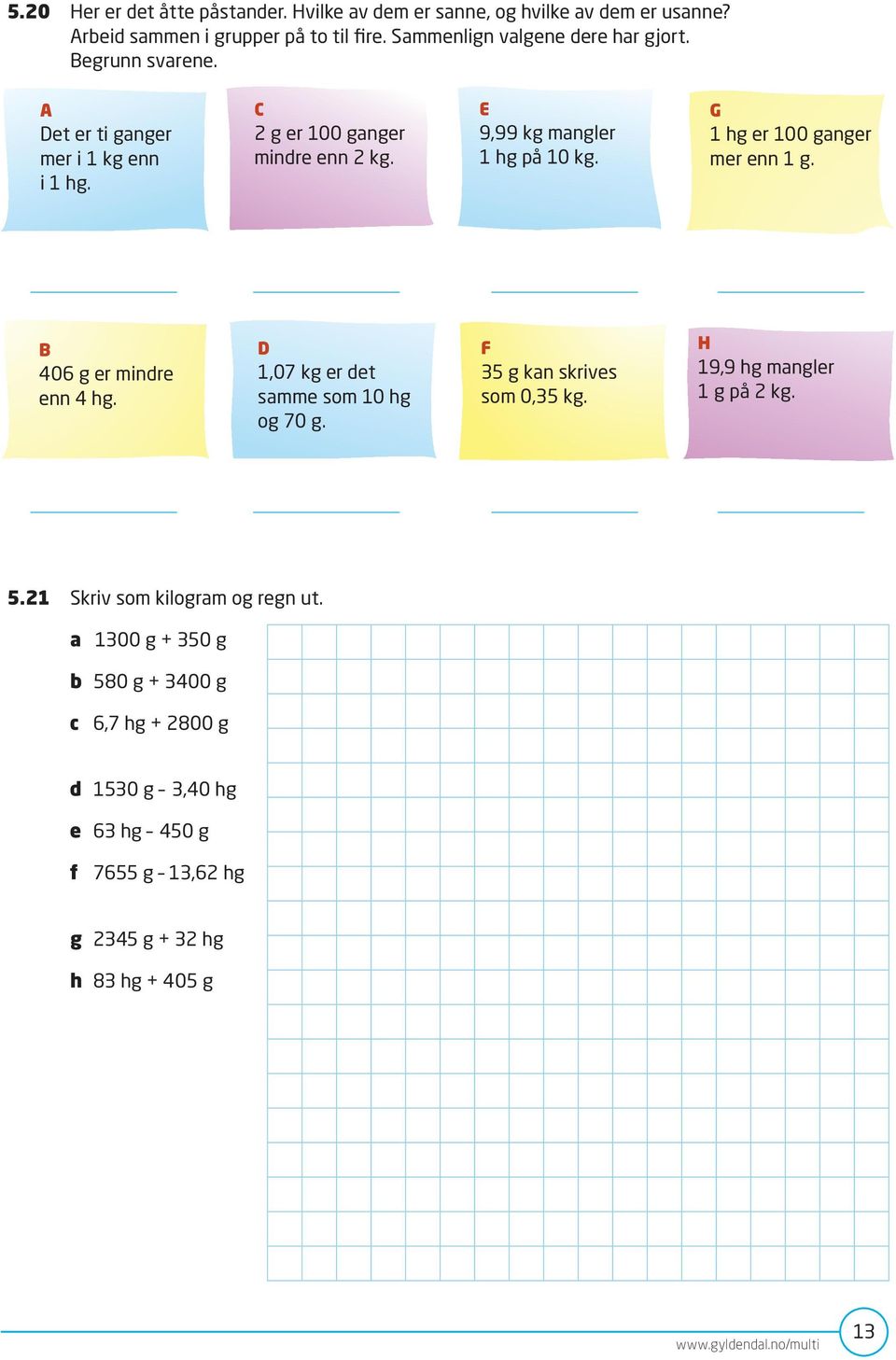 B 406 g er mindre enn 4 hg. D 1,07 kg er det samme som 10 hg og 70 g. F 35 g kan skrives som 0,35 kg. H 19,9 hg mangler 1 g på 2 kg. 5.