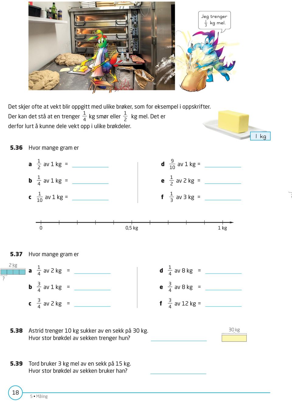 36 Hvor mange gram er 1 a av 1 kg = 2 1 b av 1 kg = 4 1 c av 1 kg = 10 9 d av 1 kg = 10 1 e av 2 kg = 2 1 f av 3 kg = 3? 0 0,5 kg 1 kg 5.37 Hvor mange gram er?