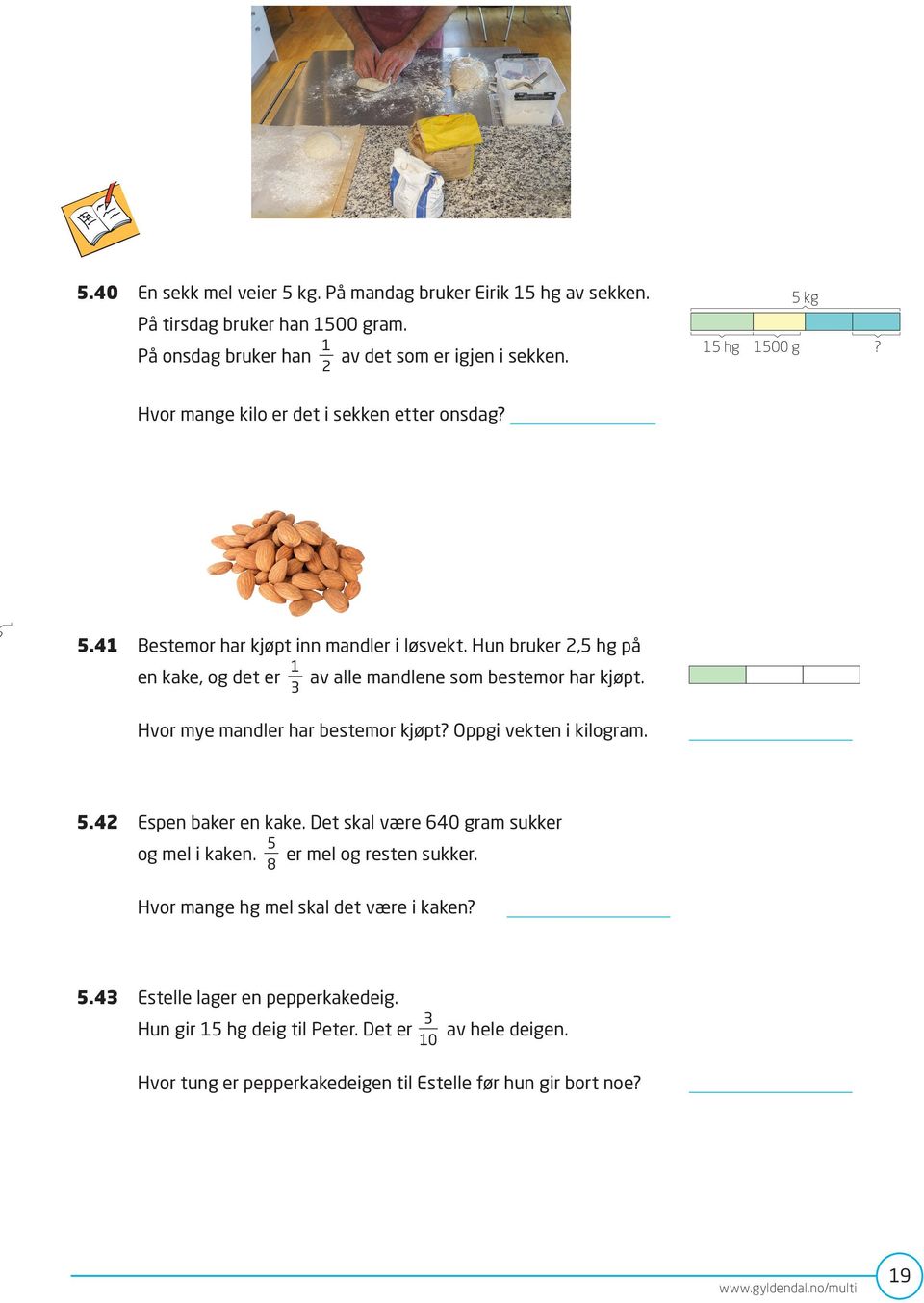 3 Hvor mye mandler har bestemor kjøpt? Oppgi vekten i kilogram. 5.42 Espen baker en kake. Det skal være 640 gram sukker 5 og mel i kaken. er mel og resten sukker.