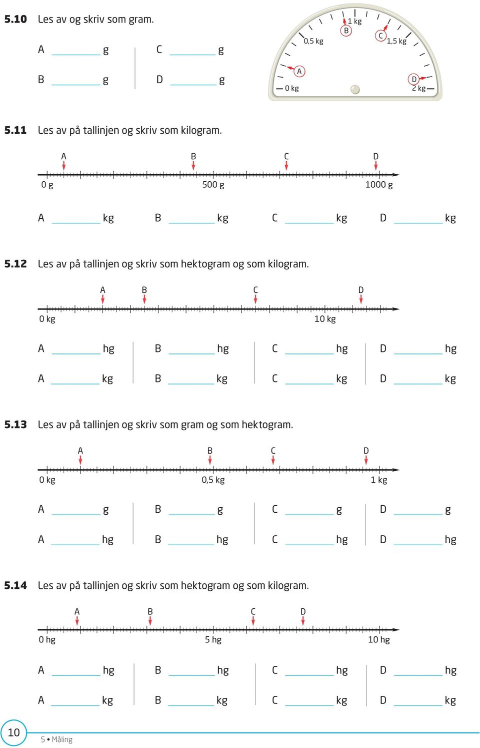 A B C D 0 kg 10 kg A hg B hg C hg D hg A kg B kg C kg D kg 5.13 Les av på tallinjen og skriv som gram og som hektogram.
