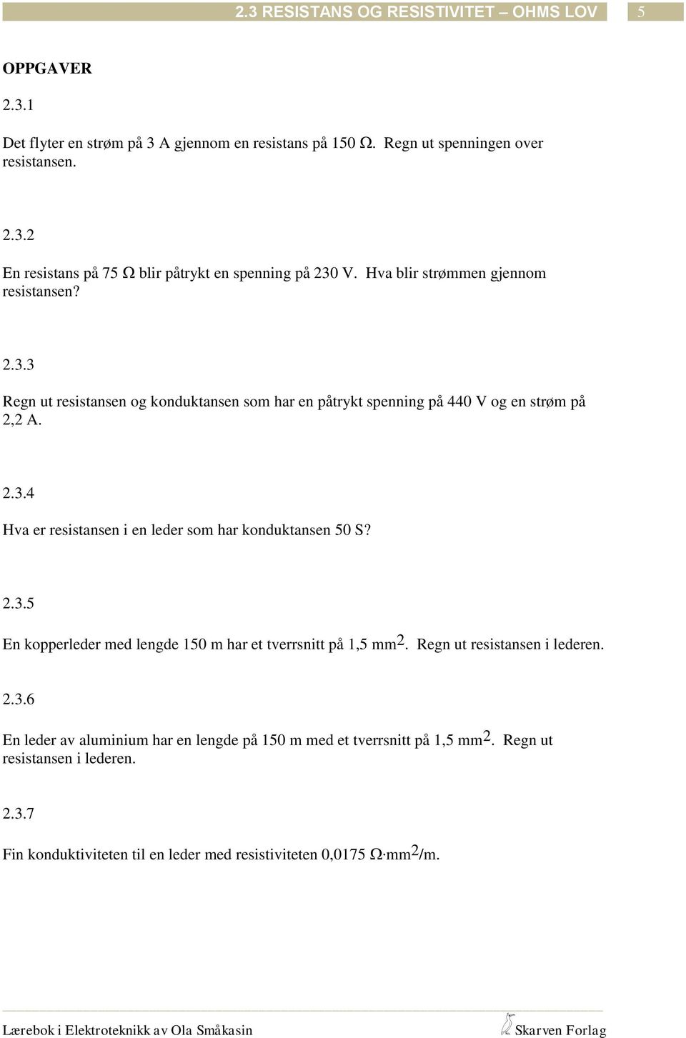 .3.5 En kopperleder med lengde 50 m har et tverrsnitt på,5 mm. Regn ut resistansen i lederen..3.6 En leder av aluminium har en lengde på 50 m med et tverrsnitt på,5 mm.