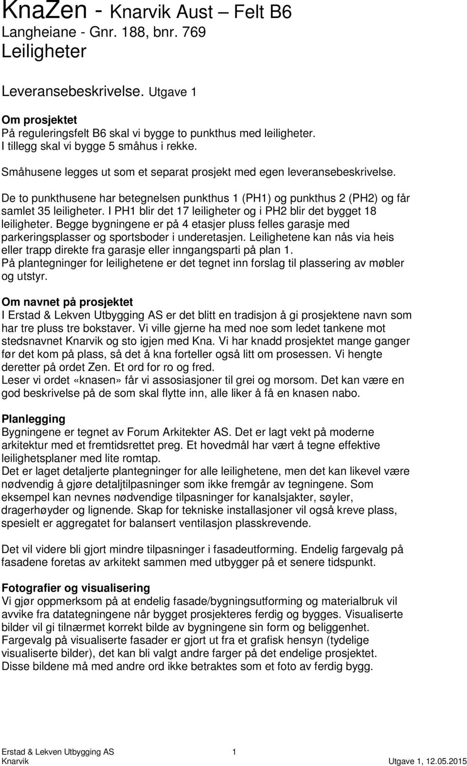 De to punkthusene har betegnelsen punkthus 1 (PH1) og punkthus 2 (PH2) og får samlet 35 leiligheter. I PH1 blir det 17 leiligheter og i PH2 blir det bygget 18 leiligheter.