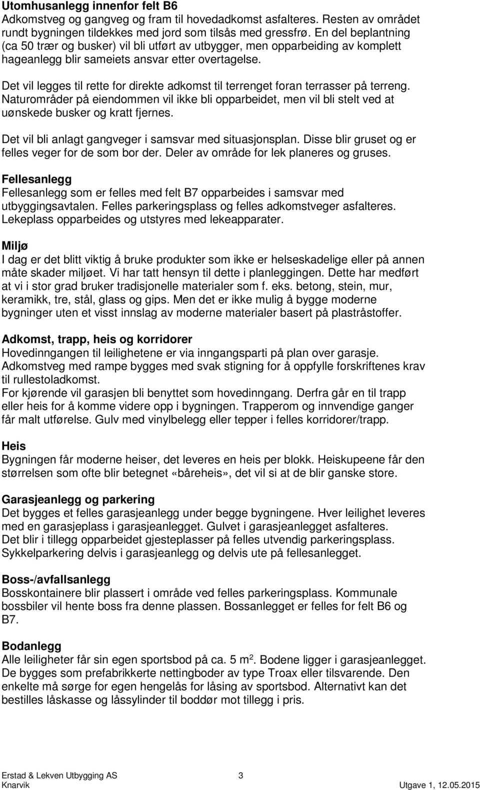 Det vil legges til rette for direkte adkomst til terrenget foran terrasser på terreng. Naturområder på eiendommen vil ikke bli opparbeidet, men vil bli stelt ved at uønskede busker og kratt fjernes.