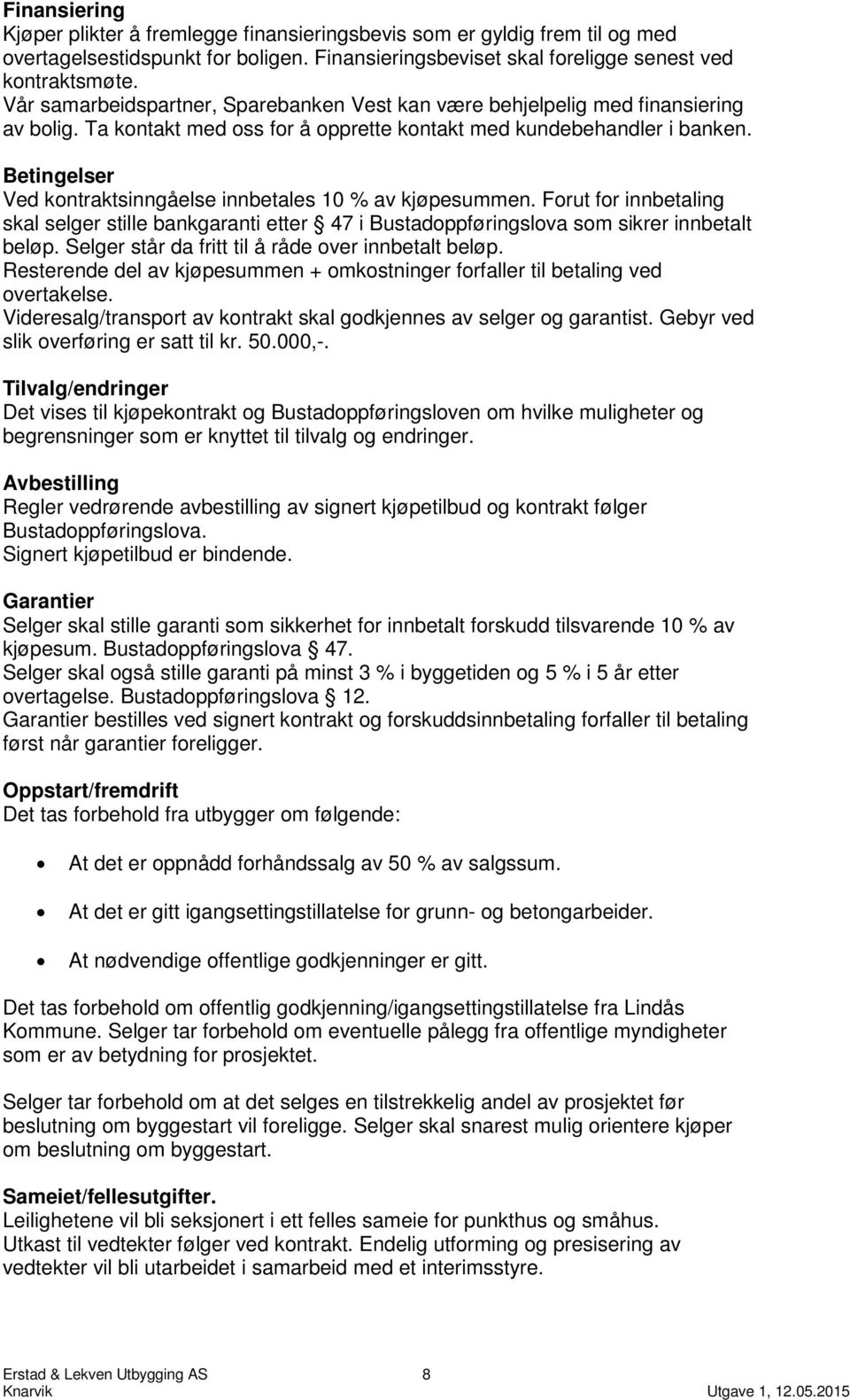 Betingelser Ved kontraktsinngåelse innbetales 10 % av kjøpesummen. Forut for innbetaling skal selger stille bankgaranti etter 47 i Bustadoppføringslova som sikrer innbetalt beløp.