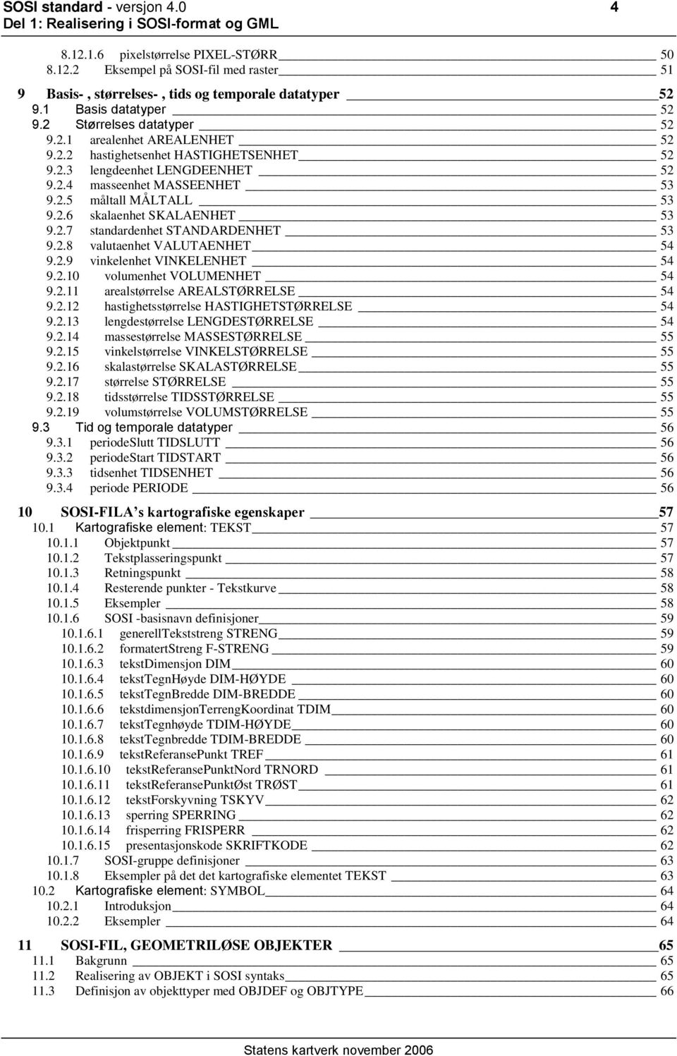 2.7 standardenhet STANDARDENHET 53 9.2.8 valutaenhet VALUTAENHET 54 9.2.9 vinkelenhet VINKELENHET 54 9.2.10 volumenhet VOLUMENHET 54 9.2.11 arealstørrelse AREALSTØRRELSE 54 9.2.12 hastighetsstørrelse HASTIGHETSTØRRELSE 54 9.