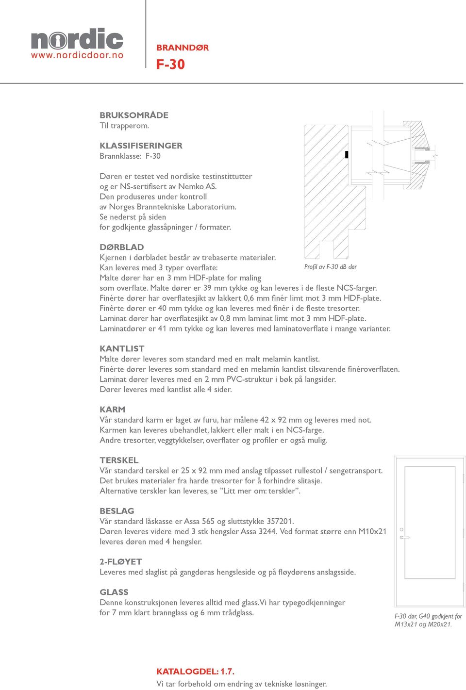 Kan leveres med 3 typer overflate: Profil av F-30 db dør Malte dører har en 3 mm HDF-plate for maling som overflate. Malte dører er 39 mm tykke og kan leveres i de fleste NCS-farger.