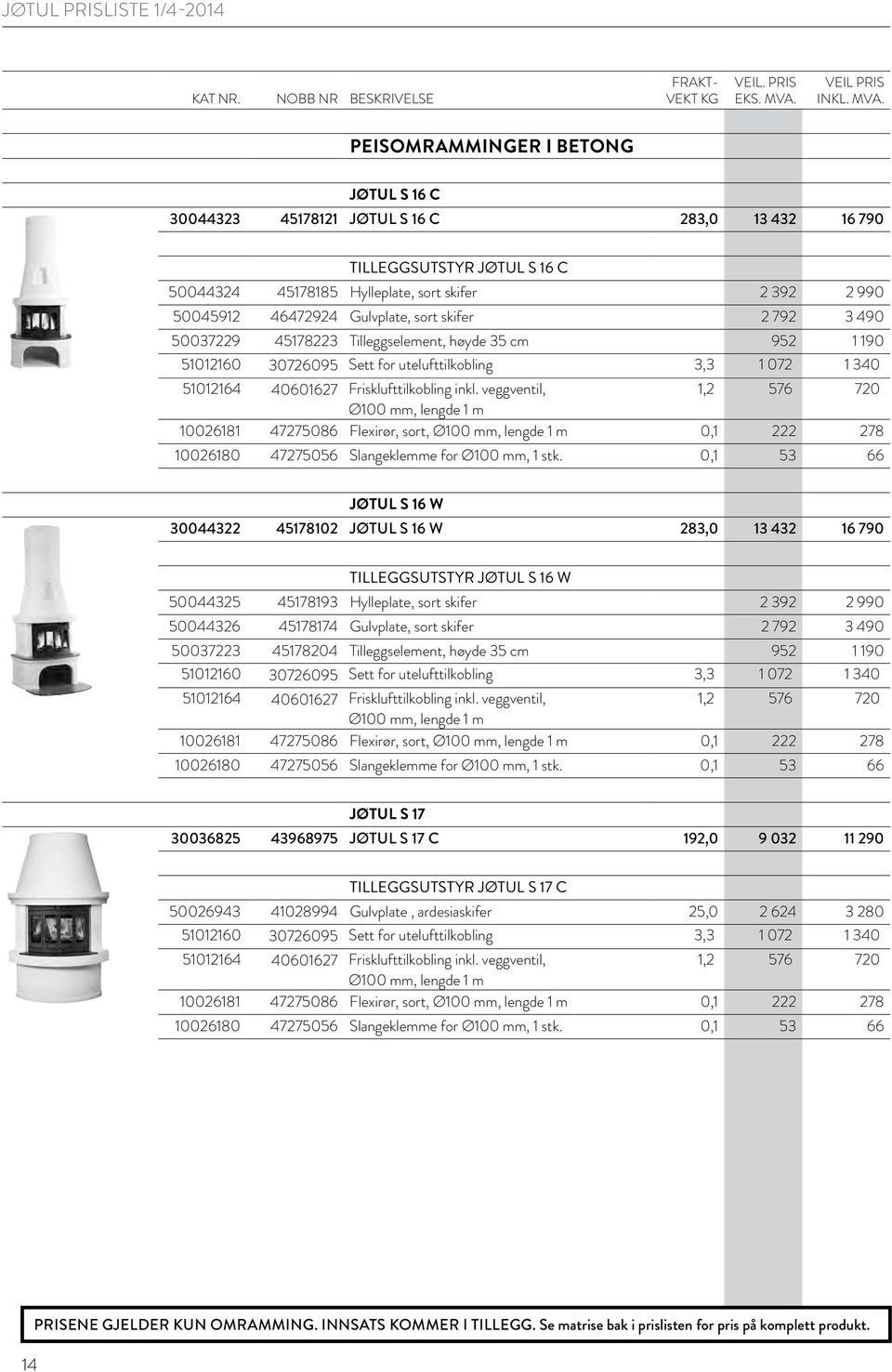 W 30044322 45178102 JØTUL S 16 W 283,0 13 432 16 790 TILLEGGSUTSTYR JØTUL S 16 W 50044325 45178193 Hylleplate, sort skifer 2 392 2 990 50044326 45178174 Gulvplate, sort skifer 2 792 3 490 50037223
