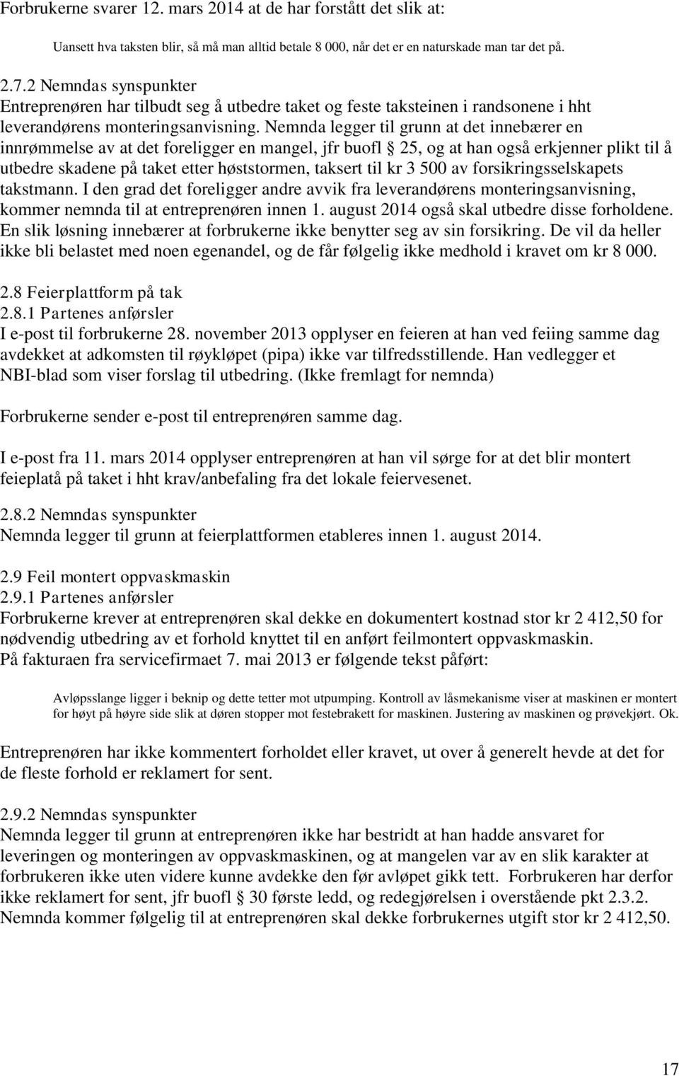 Nemnda legger til grunn at det innebærer en innrømmelse av at det foreligger en mangel, jfr buofl 25, og at han også erkjenner plikt til å utbedre skadene på taket etter høststormen, taksert til kr 3