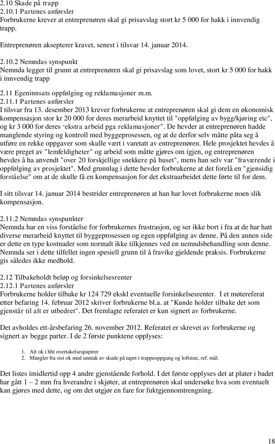 desember 2013 krever forbrukerne at entreprenøren skal gi dem en økonomisk kompensasjon stor kr 20 000 for deres merarbeid knyttet til "oppfølging av bygg/kjøring etc", og kr 3 000 for deres "ekstra