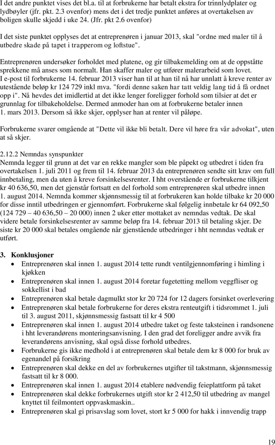 6 ovenfor) I det siste punktet opplyses det at entreprenøren i januar 2013, skal "ordne med maler til å utbedre skade på tapet i trapperom og loftstue".