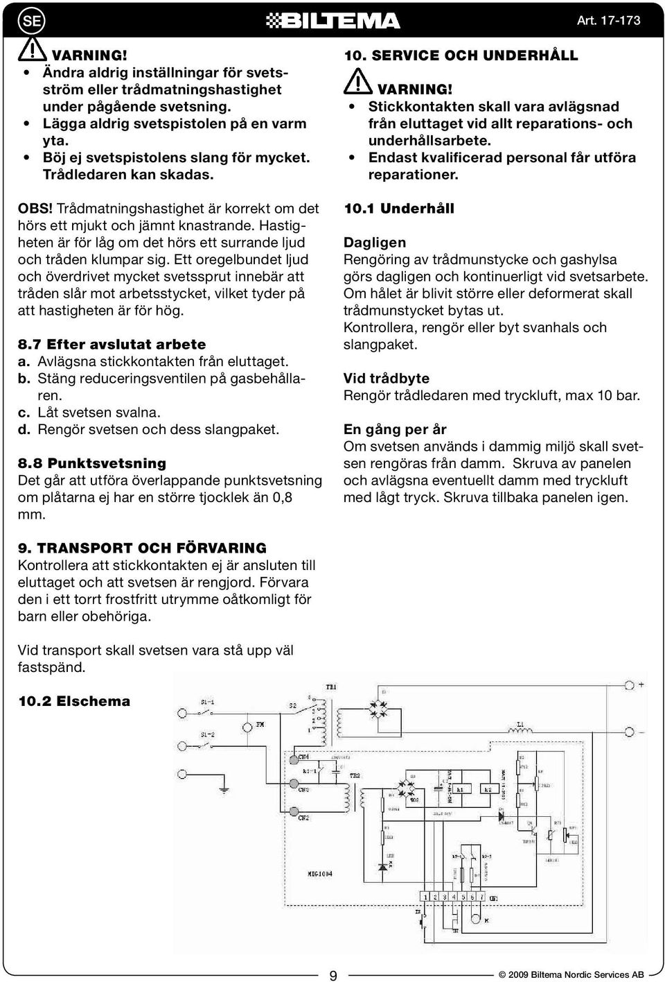 Ett oregelbundet ljud och överdrivet mycket svetssprut innebär att tråden slår mot arbetsstycket, vilket tyder på att hastigheten är för hög. 8.7 Efter avslutat arbete a.