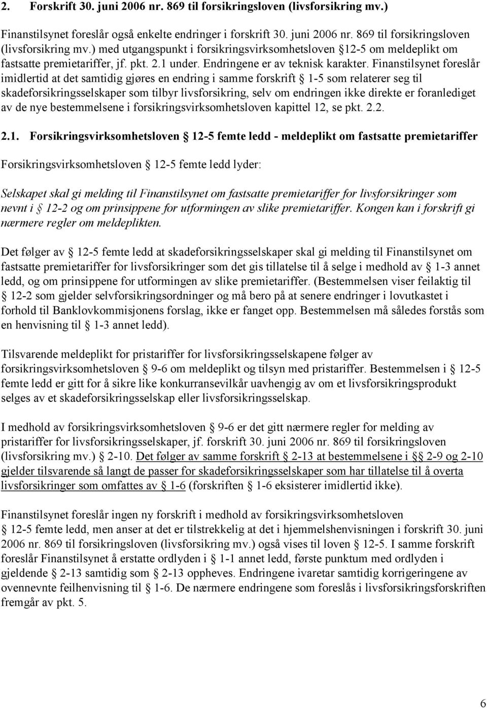 Finanstilsynet foreslår imidlertid at det samtidig gjøres en endring i samme forskrift 1-5 som relaterer seg til skadeforsikringsselskaper som tilbyr livsforsikring, selv om endringen ikke direkte er