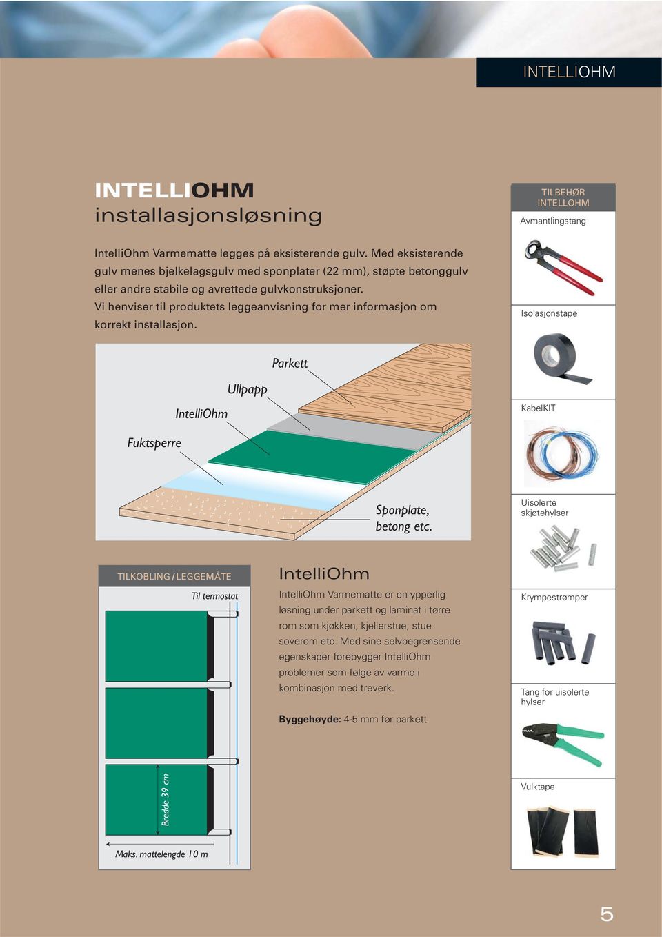 Vi henviser til produktets leggeanvisning for mer informasjon om korrekt installasjon. Isolasjonstape Parkett IntelliOhm Ullpapp KabelKIT Fuktsperre Sponplate, betong etc.