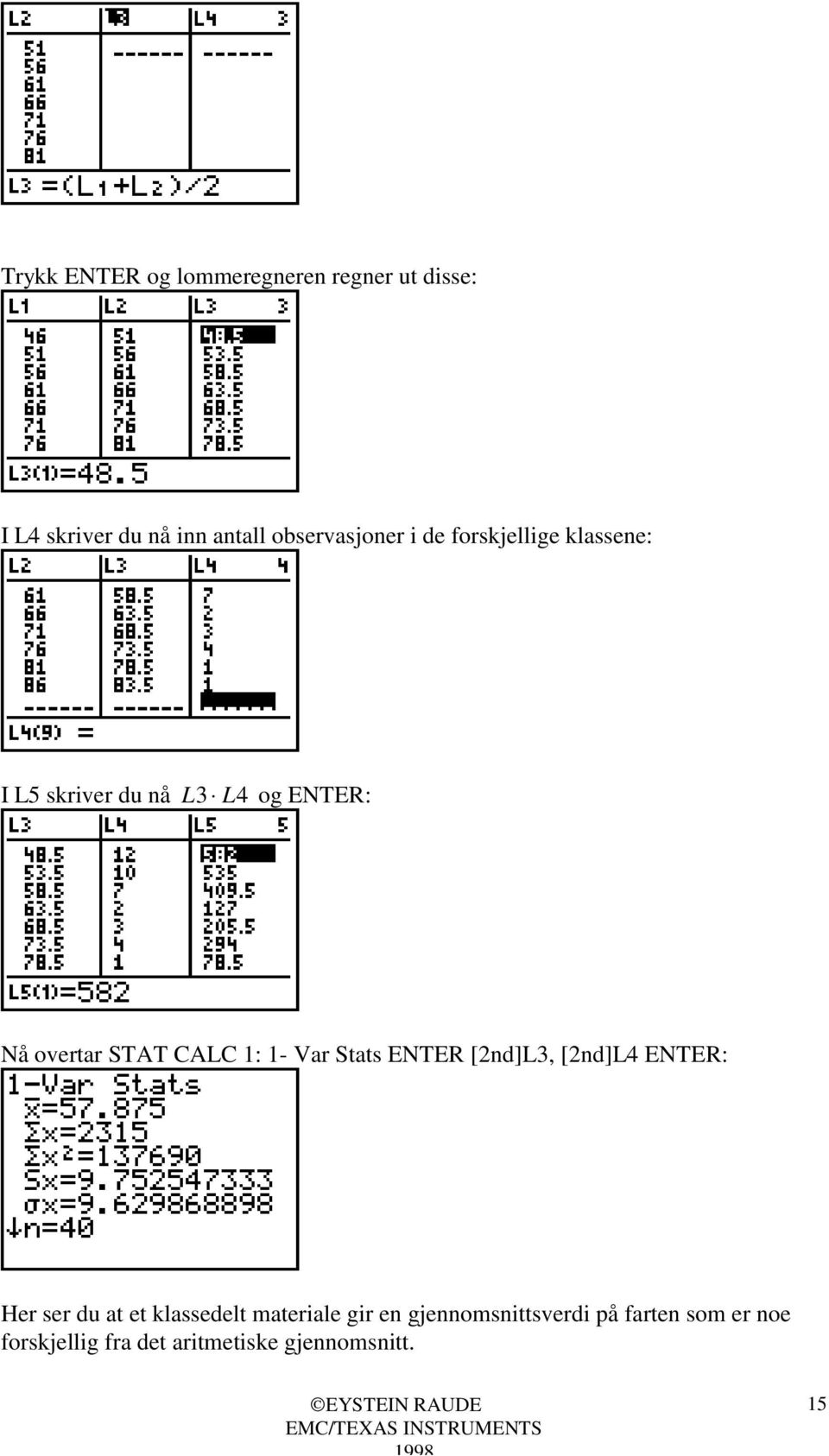 STAT CALC 1: 1- Var Stats ENTER [2nd]L3, [2nd]L4 ENTER: Her ser du at et klassedelt