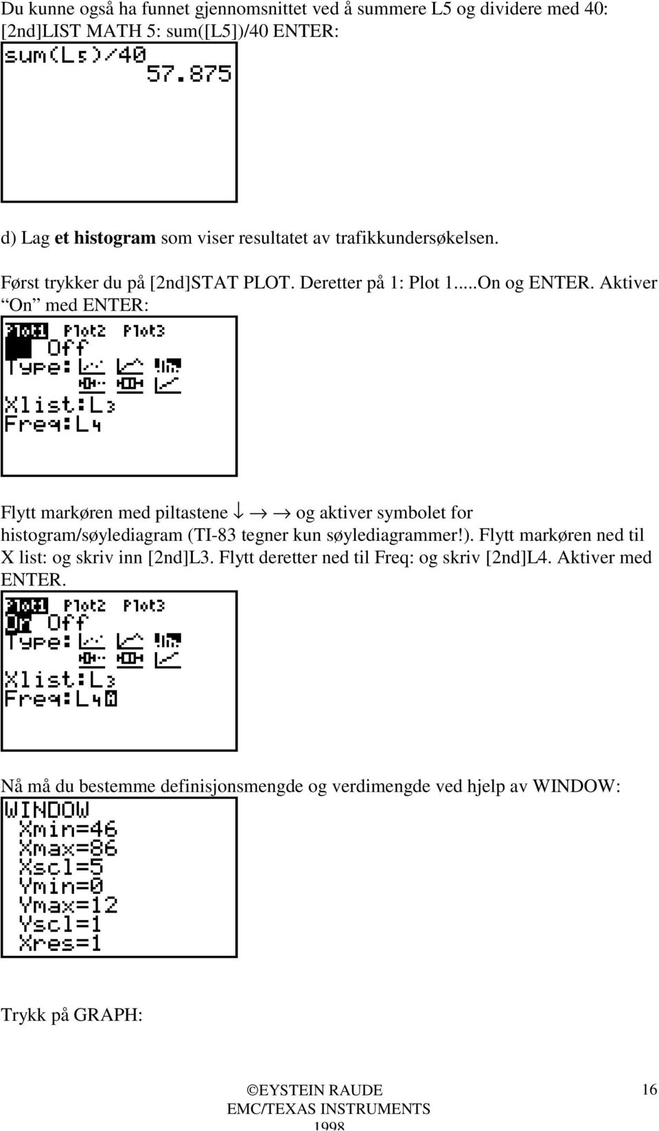 Aktiver On med ENTER: Flytt markøren med piltastene og aktiver symbolet for histogram/søylediagram (TI-83 tegner kun søylediagrammer!).