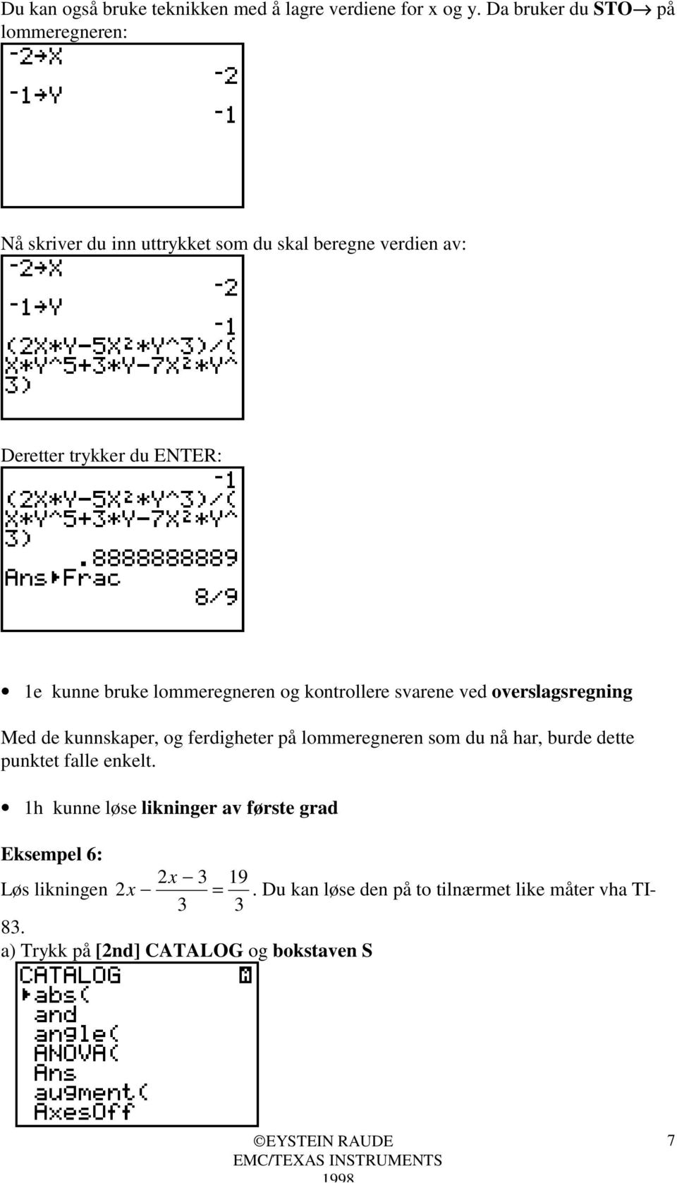 bruke lommeregneren og kontrollere svarene ved overslagsregning Med de kunnskaper, og ferdigheter på lommeregneren som du nå har,