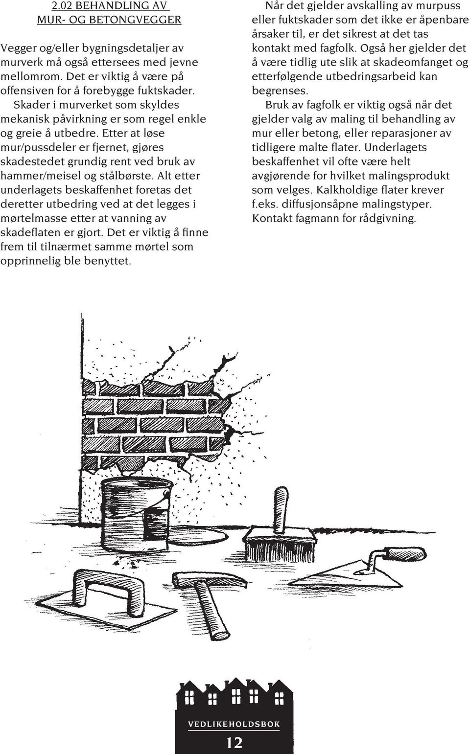 Etter at løse mur/pussdeler er fjernet, gjøres skadestedet grundig rent ved bruk av hammer/meisel og stålbørste.