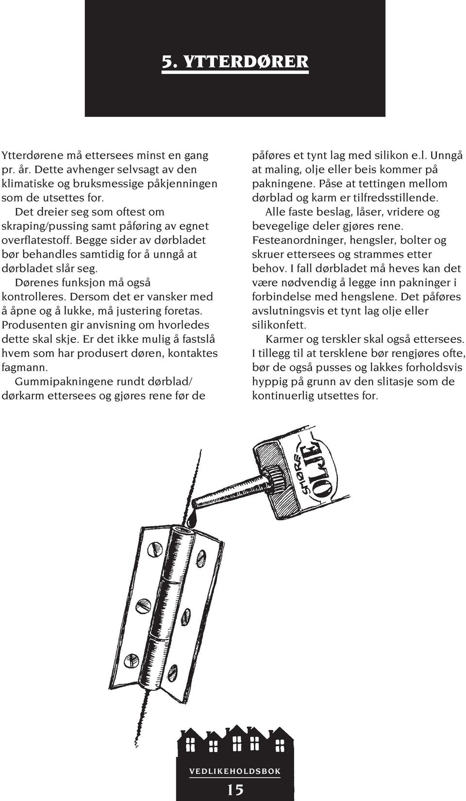 Dørenes funksjon må også kontrolleres. Dersom det er vansker med å åpne og å lukke, må justering foretas. Produsenten gir anvisning om hvorledes dette skal skje.