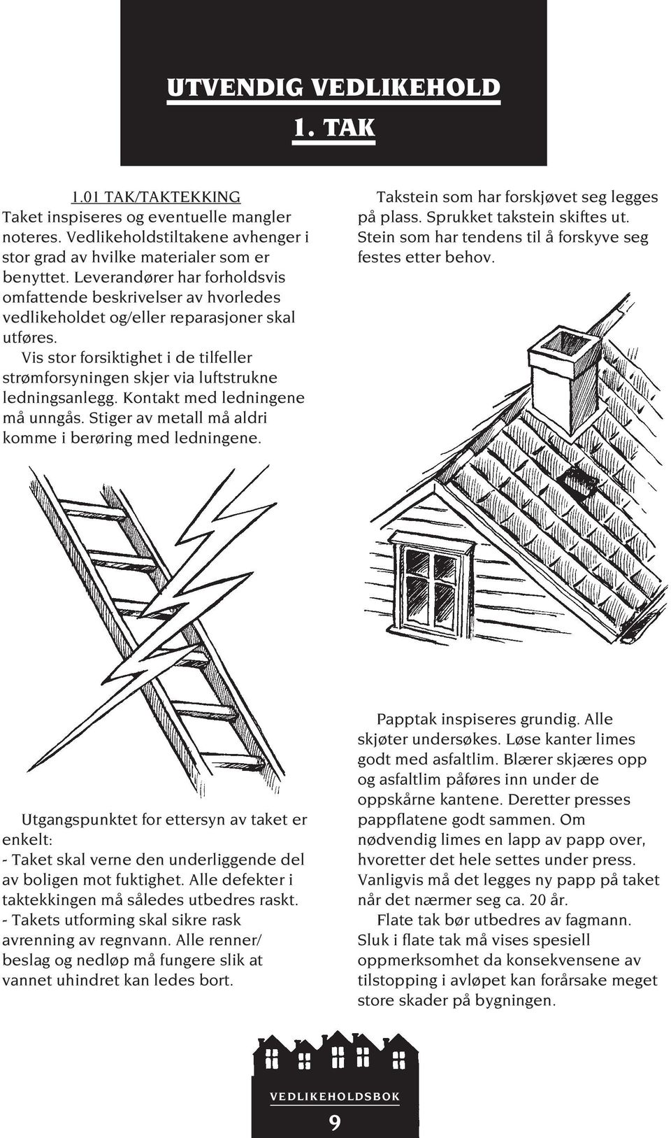 Vis stor forsiktighet i de tilfeller strømforsyningen skjer via luftstrukne ledningsanlegg. Kontakt med ledningene må unngås. Stiger av metall må aldri komme i berøring med ledningene.