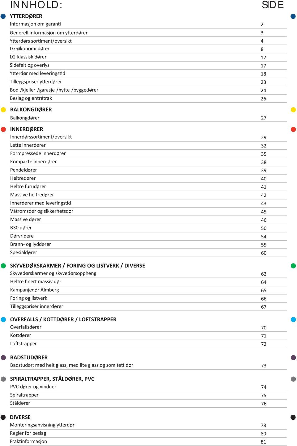 32 Formpressede innerdører 35 Kompakte innerdører 38 Pendeldører 39 Heltredører 40 Heltre furudører 41 Massive heltredører 42 Innerdører med leveringstid 43 Våtromsdør og sikkerhetsdør 45 Massive