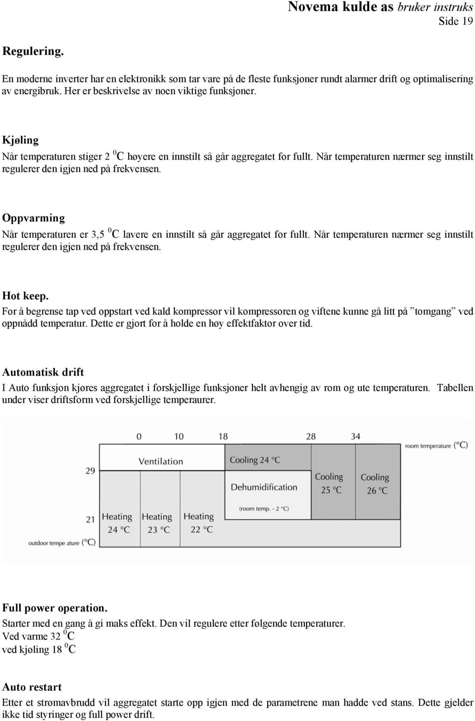 Når temperaturen nærmer seg innstilt regulerer den igjen ned på frekvensen. Oppvarming Når temperaturen er 3,5 0 C lavere en innstilt så går aggregatet for fullt.