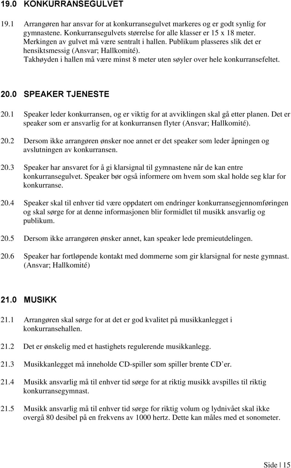 0 SPEAKER TJENESTE 20.1 Speaker leder konkurransen, og er viktig for at avviklingen skal gå etter planen. Det er speaker som er ansvarlig for at konkurransen flyter (Ansvar; Hallkomité). 20.2 Dersom ikke arrangøren ønsker noe annet er det speaker som leder åpningen og avslutningen av konkurransen.