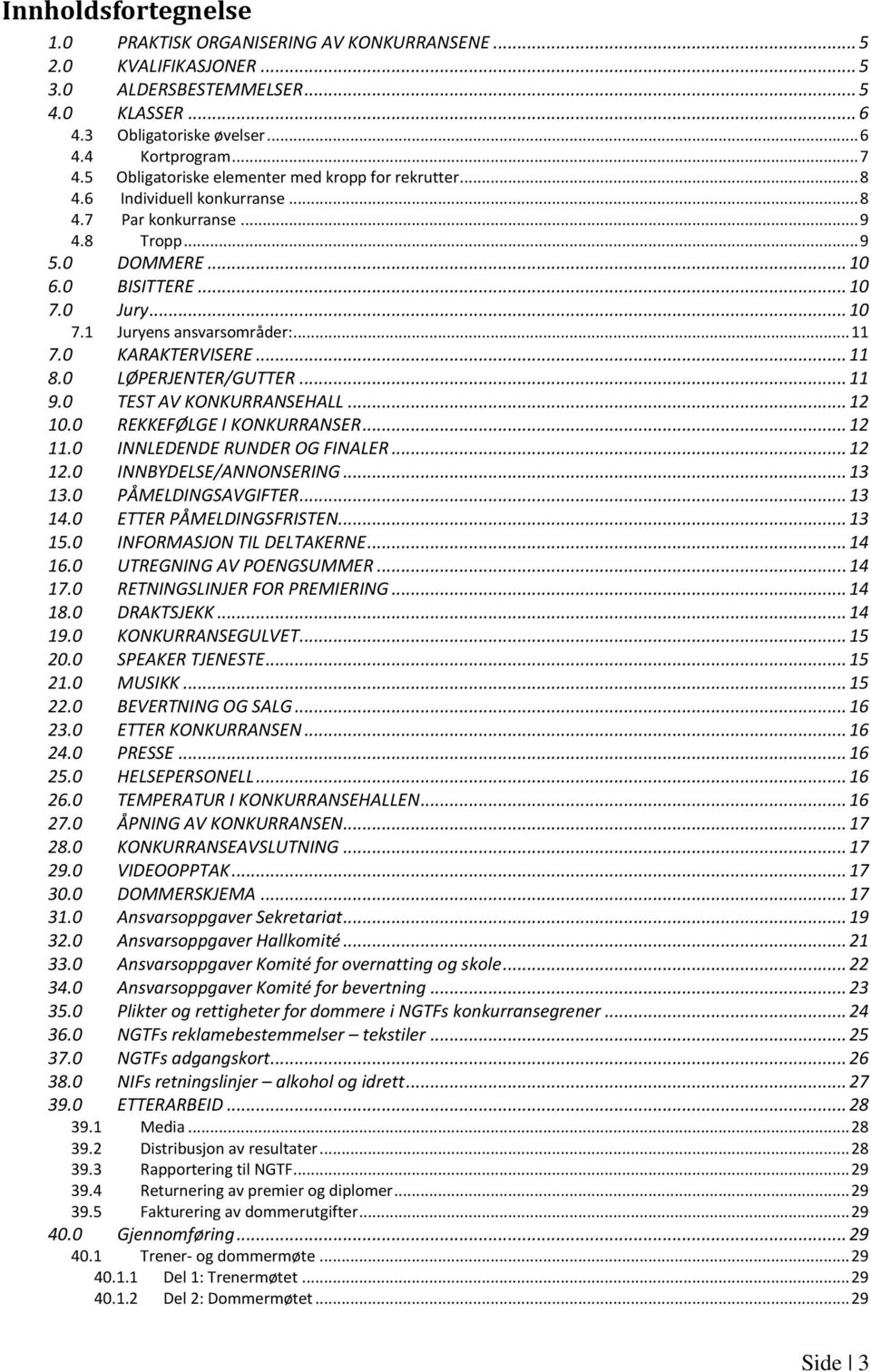 .. 11 7.0 KARAKTERVISERE... 11 8.0 LØPERJENTER/GUTTER... 11 9.0 TEST AV KONKURRANSEHALL... 12 10.0 REKKEFØLGE I KONKURRANSER... 12 11.0 INNLEDENDE RUNDER OG FINALER... 12 12.0 INNBYDELSE/ANNONSERING.