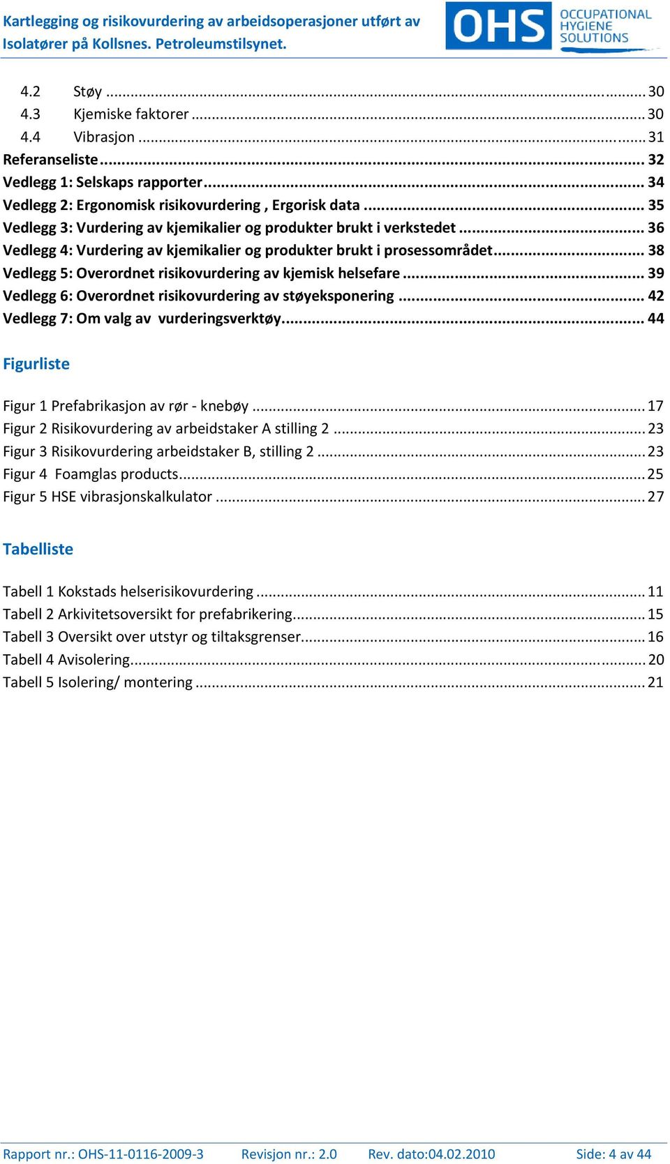 .. 36 Vedlegg 4: Vurdering av kjemikalier og produkter brukt i prosessområdet... 38 Vedlegg 5: Overordnet risikovurdering av kjemisk helsefare.