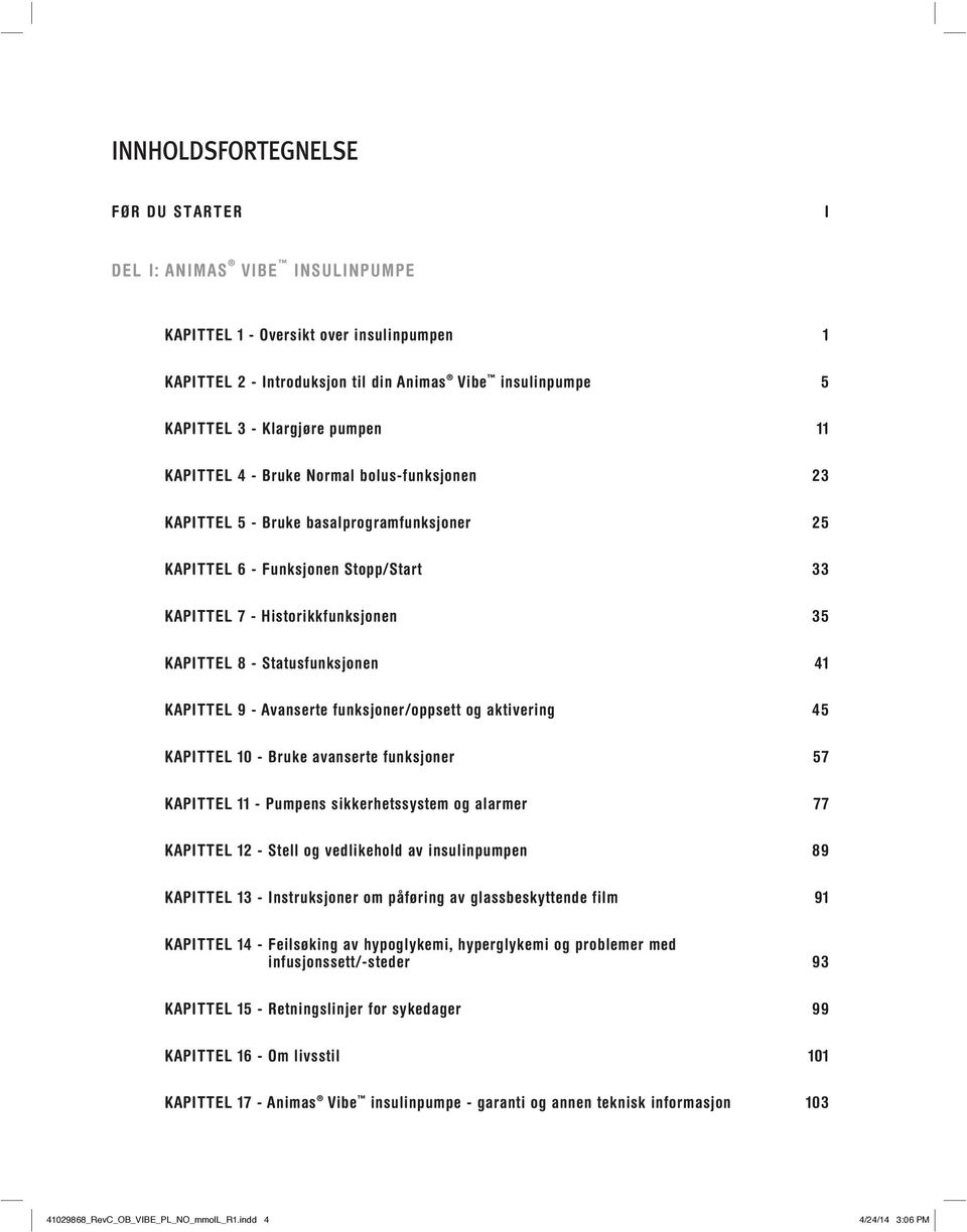 Statusfunksjonen 41 KAPITTEL 9 - Avanserte funksjoner/oppsett og aktivering 45 KAPITTEL 10 - Bruke avanserte funksjoner 57 KAPITTEL 11 - Pumpens sikkerhetssystem og alarmer 77 KAPITTEL 12 - Stell og